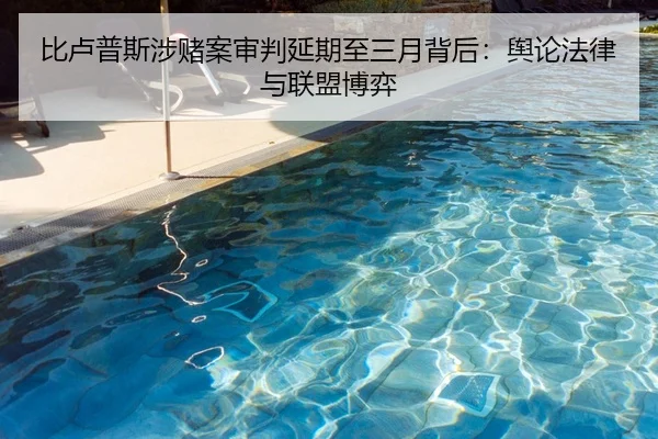 比卢普斯涉赌案审判延期至三月背后:舆论法律与联盟博弈